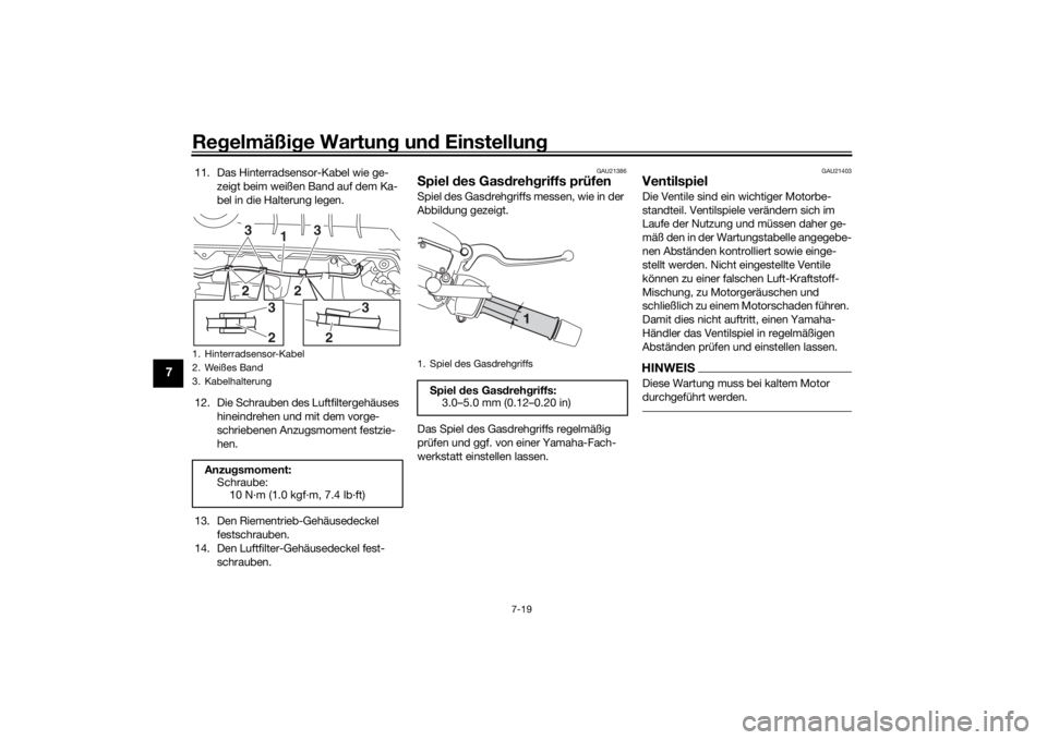 YAMAHA XMAX 300 2021 Betriebsanleitungen (in German) Regelmäßi ge Wartun g un d Einstellun g
7-19
7
11. Das Hinterradsensor-Kabel wie ge-
zeigt beim weißen Band auf dem Ka-
bel in die Halterung legen.
12. Die Schrauben des Luftfiltergehäuses hinein YAMAHA XMAX 300 2021 Betriebsanleitungen (in German) Regelmäßi ge Wartun g un d Einstellun g
7-19
7
11. Das Hinterradsensor-Kabel wie ge-
zeigt beim weißen Band auf dem Ka-
bel in die Halterung legen.
12. Die Schrauben des Luftfiltergehäuses hinein
