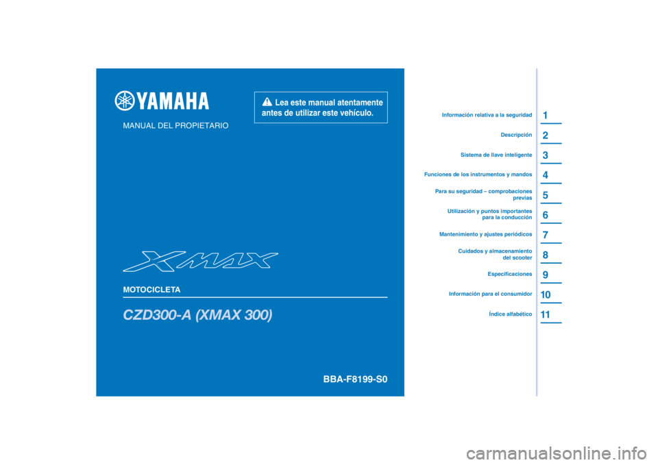 YAMAHA XMAX 300 2021 Manuale de Empleo (in Spanish) PANTONE285C
CZD300-A (XMAX 300)
1
2
3
4
5
6
7
8
9
10
11
MANUAL DEL PROPIETARIO
MOTOCICLETAInformación para el consumidorEspecificaciones
Utilización y puntos importantes
para la conducción
Para su YAMAHA XMAX 300 2021 Manuale de Empleo (in Spanish) PANTONE285C
CZD300-A (XMAX 300)
1
2
3
4
5
6
7
8
9
10
11
MANUAL DEL PROPIETARIO
MOTOCICLETAInformación para el consumidorEspecificaciones
Utilización y puntos importantes
para la conducción
Para su