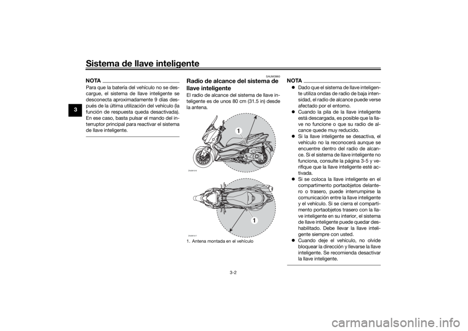 YAMAHA XMAX 300 2021 Manuale de Empleo (in Spanish) Sistema de llave inteligente
3-2
3
NOTAPara que la batería del vehículo no se des-
cargue, el sistema de llave inteligente se
desconecta aproximadamente 9 días des-
pués de la última utilización YAMAHA XMAX 300 2021 Manuale de Empleo (in Spanish) Sistema de llave inteligente
3-2
3
NOTAPara que la batería del vehículo no se des-
cargue, el sistema de llave inteligente se
desconecta aproximadamente 9 días des-
pués de la última utilización