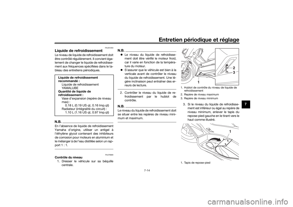 YAMAHA XMAX 300 2021  Notices Demploi (in French) Entretien périodique et réglage
7-14
7
FAUS1203
Liqui de  de refroi dissementLe niveau de liquide de refroidissement doit
être contrôlé régulière ment. Il convient éga-
lement de changer le li