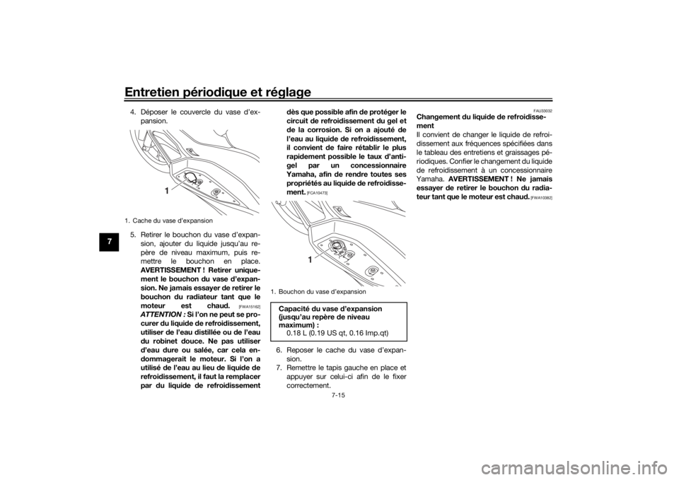 YAMAHA XMAX 300 2021  Notices Demploi (in French) Entretien périodique et réglage
7-15
7
4. Déposer le couvercle du vase d’ex-
pansion.
5. Retirer le bouchon du vase d’expan- sion, ajouter du liquide jusqu’au re-
père de niveau maximum, pui
