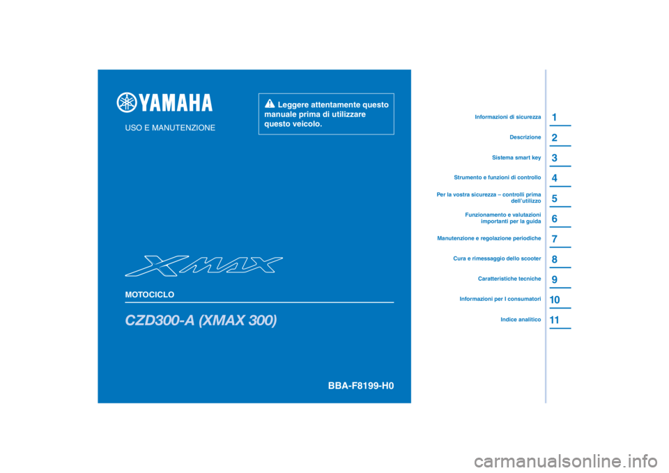 YAMAHA XMAX 300 2021 Manuale duso (in Italian) PANTONE285C
CZD300-A (XMAX 300)
1
2
3
4
5
6
7
8
9
10
11
USO E MANUTENZIONE
MOTOCICLO
Leggere attentamente questo
manuale prima di utilizzare
questo veicolo.
Informazioni per I consumatoriCaratteri YAMAHA XMAX 300 2021 Manuale duso (in Italian) PANTONE285C
CZD300-A (XMAX 300)
1
2
3
4
5
6
7
8
9
10
11
USO E MANUTENZIONE
MOTOCICLO
Leggere attentamente questo
manuale prima di utilizzare
questo veicolo.
Informazioni per I consumatoriCaratteri