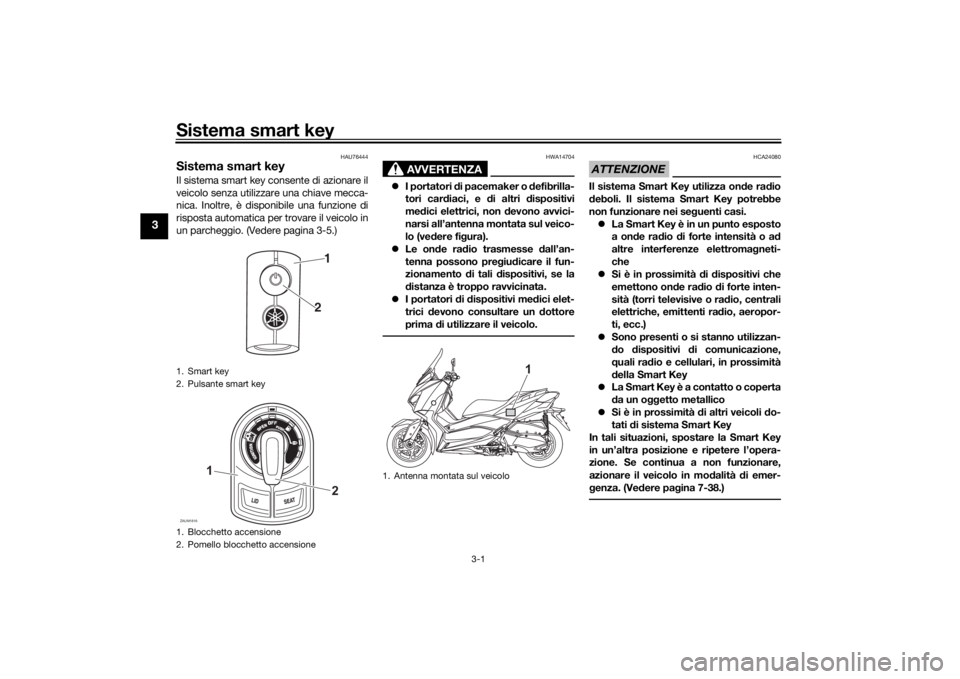 YAMAHA XMAX 300 2021 Manuale duso (in Italian) Sistema smart key
3-1
3
HAU76444
Sistema smart keyIl sistema smart key consente di azionare il
veicolo senza utilizzare una chiave mecca-
nica. Inoltre, è disponibile una funzione di
risposta automat YAMAHA XMAX 300 2021 Manuale duso (in Italian) Sistema smart key
3-1
3
HAU76444
Sistema smart keyIl sistema smart key consente di azionare il
veicolo senza utilizzare una chiave mecca-
nica. Inoltre, è disponibile una funzione di
risposta automat