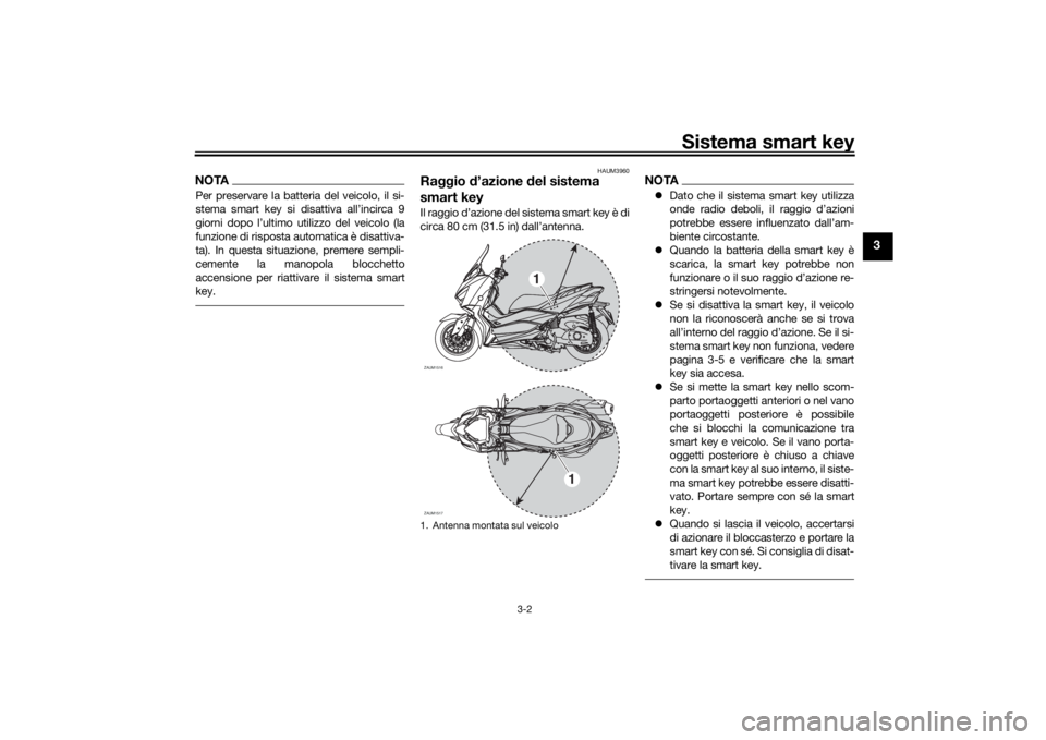 YAMAHA XMAX 300 2021 Manuale duso (in Italian) Sistema smart key
3-2
3
NOTAPer preservare la batteria del veicolo, il si-
stema smart key si disattiva all’incirca 9
giorni dopo l’ultimo utilizzo del veicolo (la
funzione di risposta automatica YAMAHA XMAX 300 2021 Manuale duso (in Italian) Sistema smart key
3-2
3
NOTAPer preservare la batteria del veicolo, il si-
stema smart key si disattiva all’incirca 9
giorni dopo l’ultimo utilizzo del veicolo (la
funzione di risposta automatica