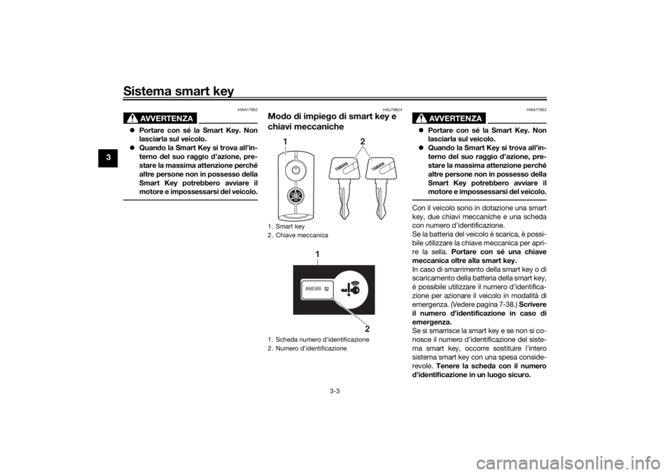 YAMAHA XMAX 300 2021 Manuale duso (in Italian) Sistema smart key
3-3
3
AVVERTENZA
HWA17952
Portare con sé la Smart Key. Non
lasciarla sul veicolo.
Quan do la Smart Key si trova all’in-
terno del suo raggio d’azione, pre-
stare la mas YAMAHA XMAX 300 2021 Manuale duso (in Italian) Sistema smart key
3-3
3
AVVERTENZA
HWA17952
Portare con sé la Smart Key. Non
lasciarla sul veicolo.
Quan do la Smart Key si trova all’in-
terno del suo raggio d’azione, pre-
stare la mas