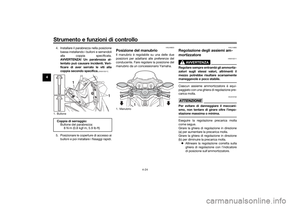 YAMAHA XMAX 300 2021  Manuale duso (in Italian) Strumento e funzioni di controllo
4-24
4
4. Installare il parabrezza nella posizione
bassa installando i bulloni e serrandoli
alla coppia specificata.
AVVERTENZA! Un parabrezza al-
lentato può causar