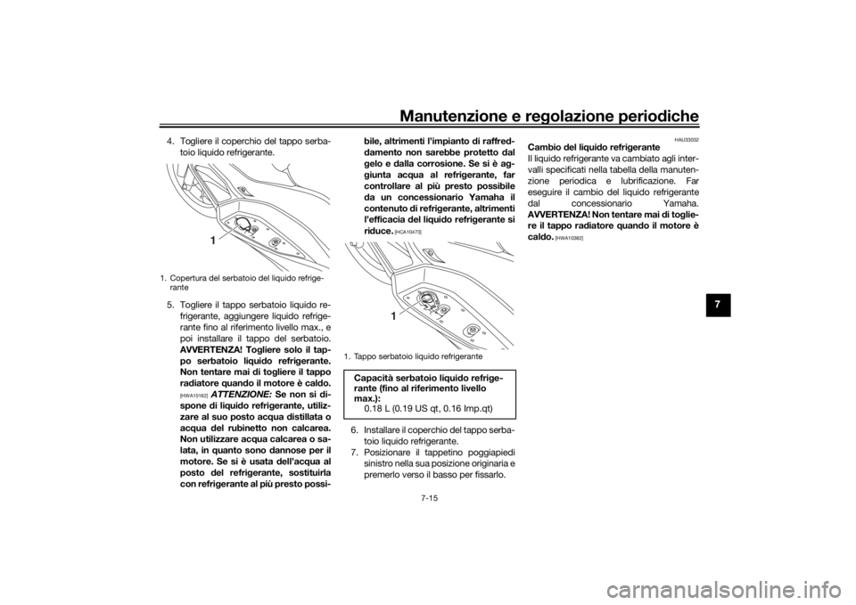 YAMAHA XMAX 300 2021 Manuale duso (in Italian) Manutenzione e regolazione perio diche
7-15
7
4. Togliere il coperchio del tappo serba-
toio liquido refrigerante.
5. Togliere il tappo serbatoio liquido re- frigerante, aggiungere liquido refrige-
ra YAMAHA XMAX 300 2021 Manuale duso (in Italian) Manutenzione e regolazione perio diche
7-15
7
4. Togliere il coperchio del tappo serba-
toio liquido refrigerante.
5. Togliere il tappo serbatoio liquido re- frigerante, aggiungere liquido refrige-
ra
