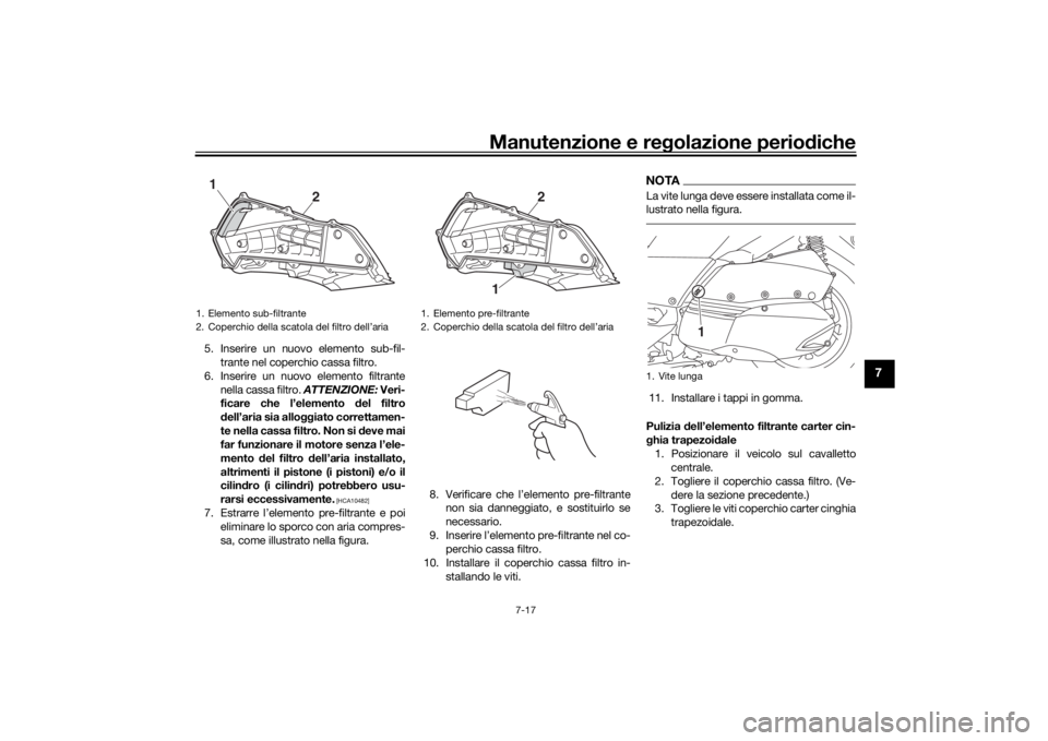 YAMAHA XMAX 300 2021 Manuale duso (in Italian) Manutenzione e regolazione perio diche
7-17
7
5. Inserire un nuovo elemento sub-fil-
trante nel coperchio cassa filtro.
6. Inserire un nuovo elemento filtrante nella cassa filtro. ATTENZIONE: Veri-
f YAMAHA XMAX 300 2021 Manuale duso (in Italian) Manutenzione e regolazione perio diche
7-17
7
5. Inserire un nuovo elemento sub-fil-
trante nel coperchio cassa filtro.
6. Inserire un nuovo elemento filtrante nella cassa filtro. ATTENZIONE: Veri-
f