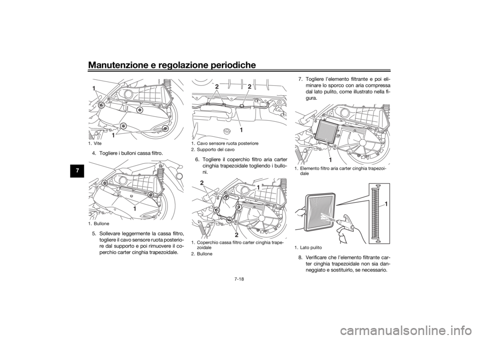 YAMAHA XMAX 300 2021 Manuale duso (in Italian) Manutenzione e regolazione perio diche
7-18
7
4. Togliere i bulloni cassa filtro.
5. Sollevare leggermente la cassa filtro,
togliere il cavo sensore ruota posterio-
re dal supporto e poi rimuovere il YAMAHA XMAX 300 2021 Manuale duso (in Italian) Manutenzione e regolazione perio diche
7-18
7
4. Togliere i bulloni cassa filtro.
5. Sollevare leggermente la cassa filtro,
togliere il cavo sensore ruota posterio-
re dal supporto e poi rimuovere il