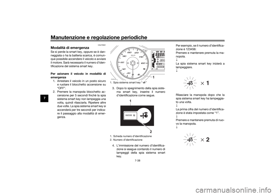 YAMAHA XMAX 300 2021 Manuale duso (in Italian) Manutenzione e regolazione perio diche
7-38
7
HAU76561
Mo dalità di emer genza Se si perde la smart key, oppure se è dan-
neggiata o ha la batteria scarica, è comun-
que possibile accendere il vei YAMAHA XMAX 300 2021 Manuale duso (in Italian) Manutenzione e regolazione perio diche
7-38
7
HAU76561
Mo dalità di emer genza Se si perde la smart key, oppure se è dan-
neggiata o ha la batteria scarica, è comun-
que possibile accendere il vei