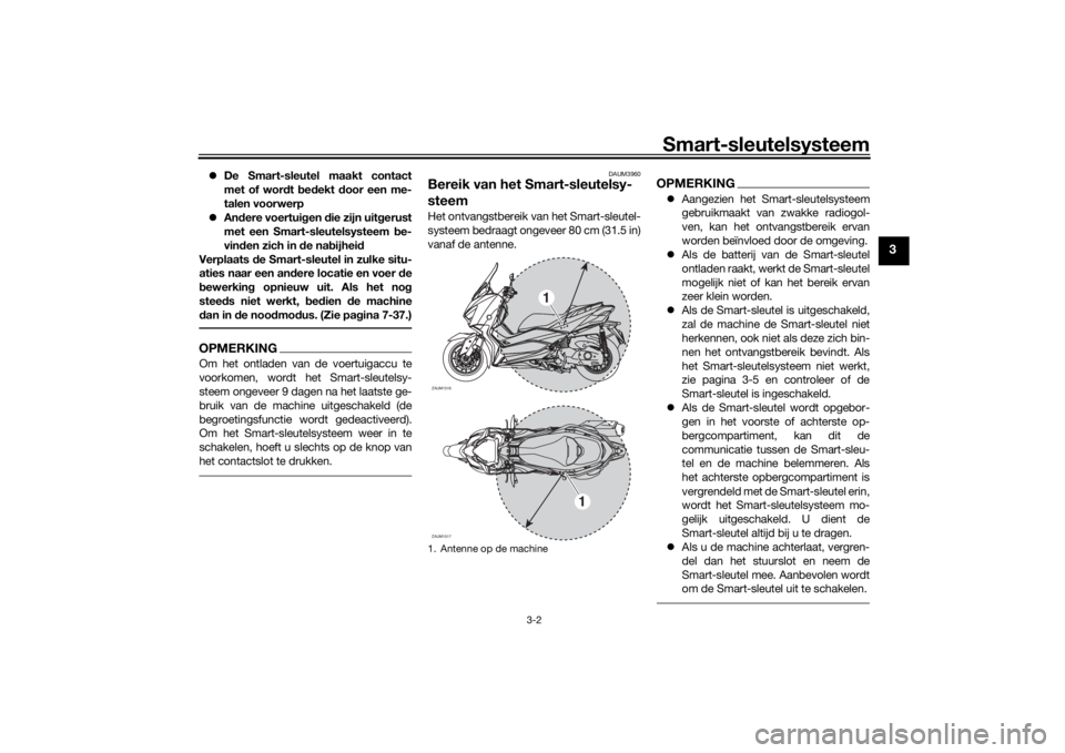 YAMAHA XMAX 300 2021  Instructieboekje (in Dutch) Smart-sleutelsysteem
3-2
3
De Smart-sleutel maakt contact
met of wor dt  bed ekt  door een me-
talen voorwerp
 Andere voertui gen  die zijn uit gerust
met een Smart-sleutelsysteem  be-
vin den z