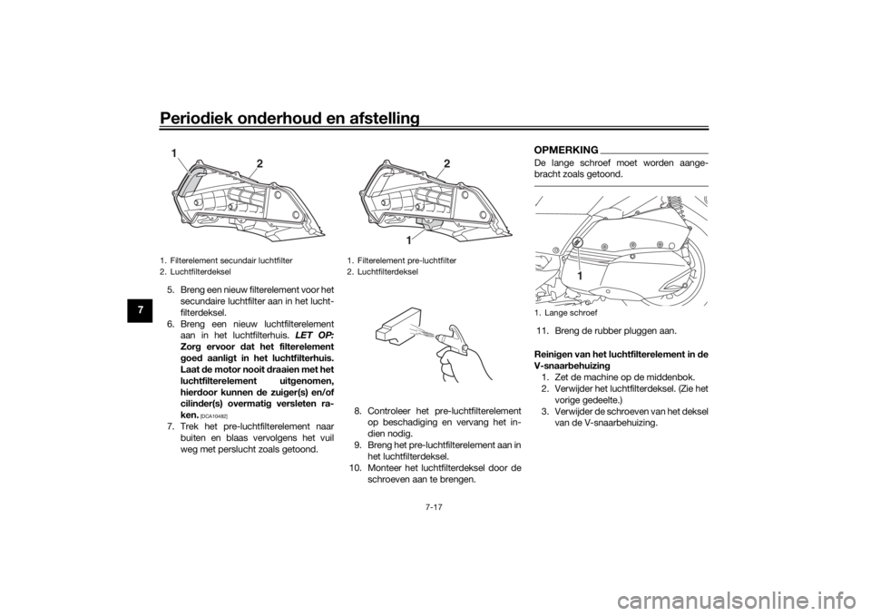 YAMAHA XMAX 300 2021 Instructieboekje (in Dutch) Periodiek on derhou d en afstelling
7-17
7
5. Breng een nieuw filterelement voor het
secundaire luchtfilter aan in het lucht-
filterdeksel.
6. Breng een nieuw luchtfilterelement aan in het luchtfilter YAMAHA XMAX 300 2021 Instructieboekje (in Dutch) Periodiek on derhou d en afstelling
7-17
7
5. Breng een nieuw filterelement voor het
secundaire luchtfilter aan in het lucht-
filterdeksel.
6. Breng een nieuw luchtfilterelement aan in het luchtfilter