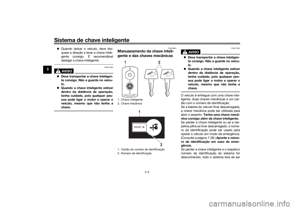 YAMAHA XMAX 300 2021  Manual de utilização (in Portuguese) Sistema de chave inteligente
3-3
3
 Quando deixar o veículo, deve blo-
quear a direção e levar a chave inteli-
gente consigo. É recomendável
desligar a chave inteligente.
AVISO
PWA17952
Dev