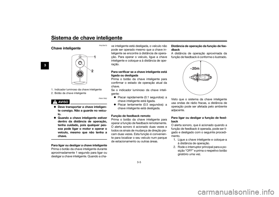 YAMAHA XMAX 300 2021  Manual de utilização (in Portuguese) Sistema de chave inteligente
3-5
3
PAU76473
Chave inteligente
AVISO
PWA17952
 Deve transportar a chave inteligen-
te consigo. Não a guar de no veícu-
lo.
 Quan do a chave inteligente estiver
d