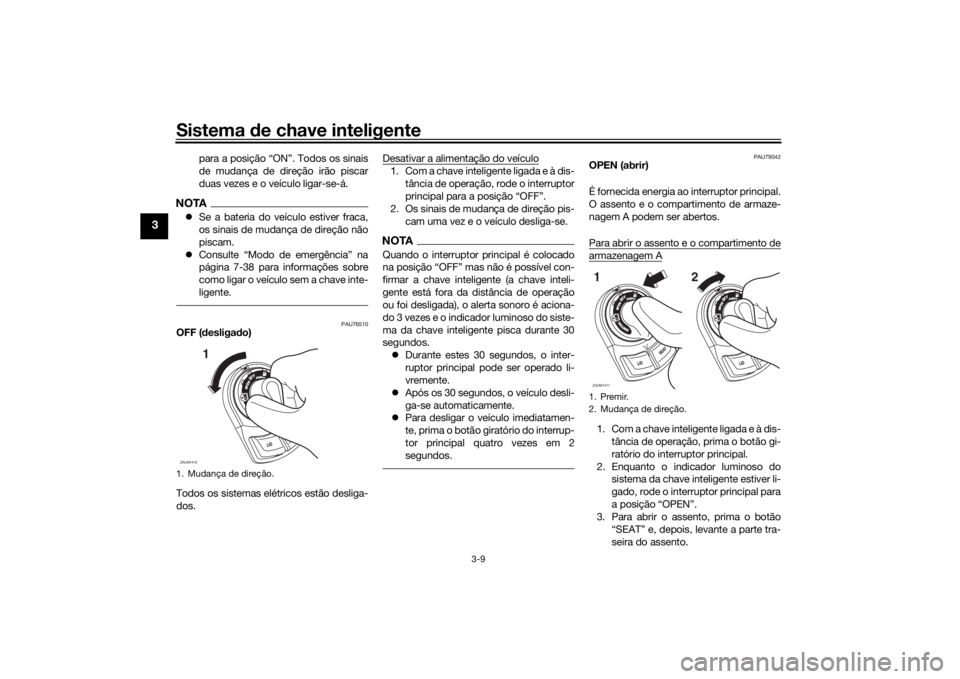 YAMAHA XMAX 300 2021 Manual de utilização (in Portuguese) Sistema de chave inteligente
3-9
3
para a posição “ON”. Todos os sinais
de mudança de direção irão piscar
duas vezes e o veículo ligar-se-á.
NOTA Se a bateria do veículo estiver fraca, YAMAHA XMAX 300 2021 Manual de utilização (in Portuguese) Sistema de chave inteligente
3-9
3
para a posição “ON”. Todos os sinais
de mudança de direção irão piscar
duas vezes e o veículo ligar-se-á.
NOTA Se a bateria do veículo estiver fraca,