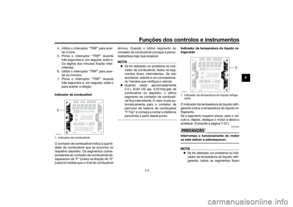 YAMAHA XMAX 300 2021 Manual de utilização (in Portuguese) Funções dos controlos e instrumentos
4-5
4
4. Utilize o interruptor “TRIP” para acer-
tar a hora.
5. Prima o interruptor “TRIP” durante três segundos e, em seguida, solte-o.
Os dígitos dos YAMAHA XMAX 300 2021 Manual de utilização (in Portuguese) Funções dos controlos e instrumentos
4-5
4
4. Utilize o interruptor “TRIP” para acer-
tar a hora.
5. Prima o interruptor “TRIP” durante três segundos e, em seguida, solte-o.
Os dígitos dos