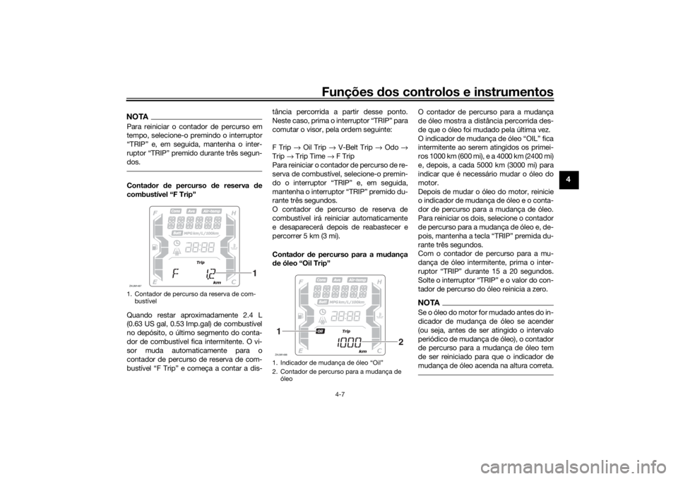 YAMAHA XMAX 300 2021 Manual de utilização (in Portuguese) Funções dos controlos e instrumentos
4-7
4
NOTAPara reiniciar o contador de percurso em
tempo, selecione-o premindo o interruptor
“TRIP” e, em seguida, mantenha o inter-
ruptor “TRIP” premid YAMAHA XMAX 300 2021 Manual de utilização (in Portuguese) Funções dos controlos e instrumentos
4-7
4
NOTAPara reiniciar o contador de percurso em
tempo, selecione-o premindo o interruptor
“TRIP” e, em seguida, mantenha o inter-
ruptor “TRIP” premid
