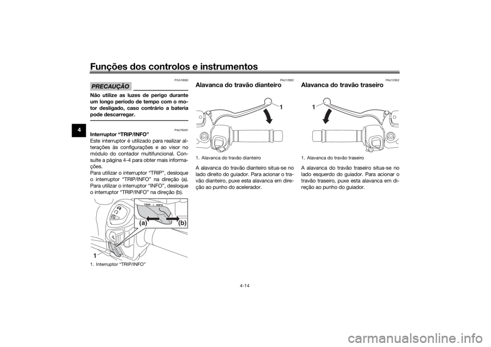 YAMAHA XMAX 300 2021 Manual de utilização (in Portuguese) Funções dos controlos e instrumentos
4-14
4
PRECAUÇÃO
PCA10062
Não utilize as luzes de perigo durante
um longo perío do de tempo com o mo-
tor desligad o, caso contrário a bateria
pod e des YAMAHA XMAX 300 2021 Manual de utilização (in Portuguese) Funções dos controlos e instrumentos
4-14
4
PRECAUÇÃO
PCA10062
Não utilize as luzes de perigo durante
um longo perío do de tempo com o mo-
tor desligad o, caso contrário a bateria
pod e des