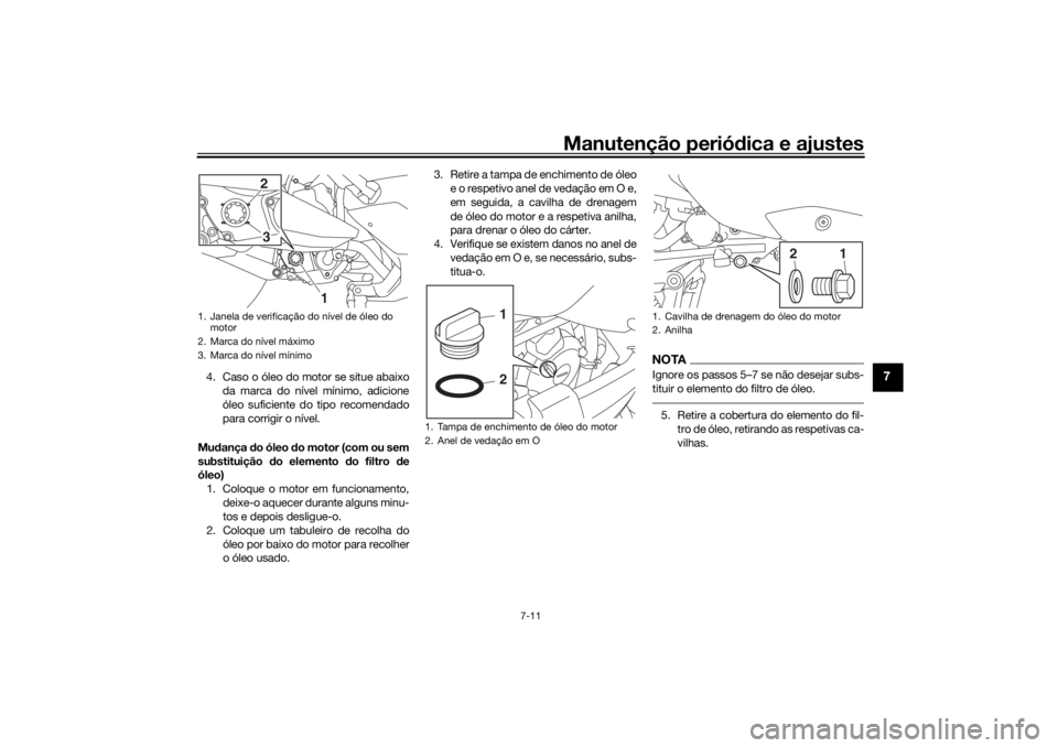 YAMAHA XMAX 300 2021 Manual de utilização (in Portuguese) Manutenção periódica e ajustes
7-11
7
4. Caso o óleo do motor se situe abaixo
da marca do nível mínimo, adicione
óleo suficiente do tipo recomendado
para corrigir o nível.
Mu dança do óleo YAMAHA XMAX 300 2021 Manual de utilização (in Portuguese) Manutenção periódica e ajustes
7-11
7
4. Caso o óleo do motor se situe abaixo
da marca do nível mínimo, adicione
óleo suficiente do tipo recomendado
para corrigir o nível.
Mu dança do óleo