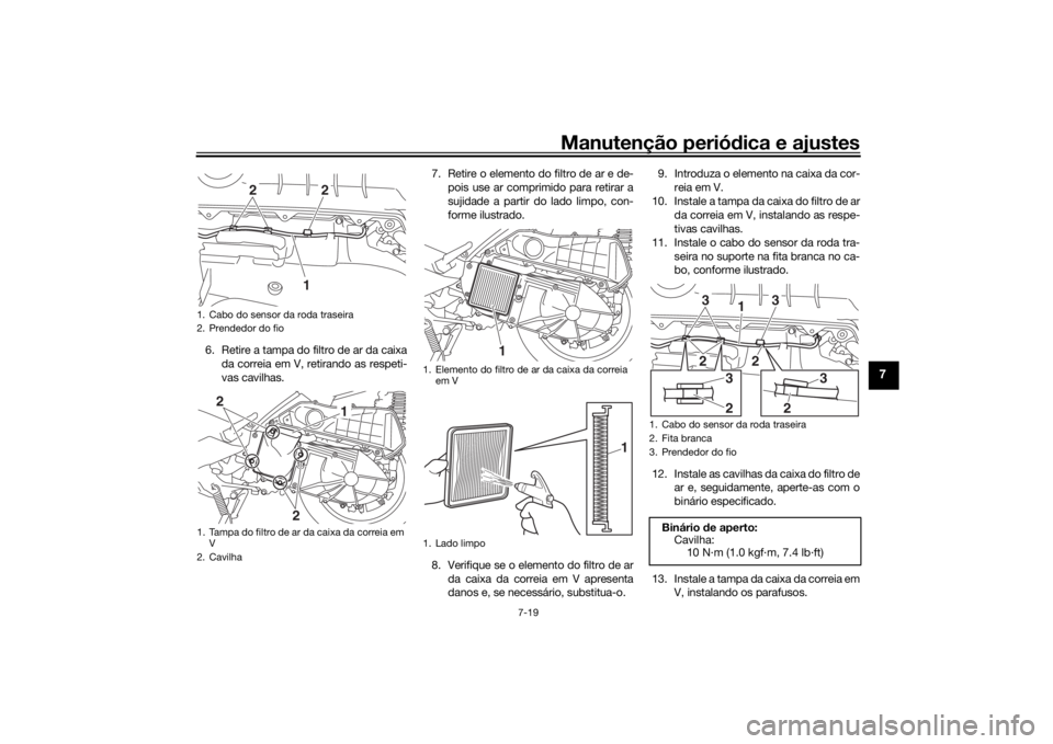 YAMAHA XMAX 300 2021 Manual de utilização (in Portuguese) Manutenção periódica e ajustes
7-19
7
6. Retire a tampa do filtro de ar da caixa
da correia em V, retirando as respeti-
vas cavilhas. 7. Retire o elemento do filtro de ar e de-
pois use ar comprimi YAMAHA XMAX 300 2021 Manual de utilização (in Portuguese) Manutenção periódica e ajustes
7-19
7
6. Retire a tampa do filtro de ar da caixa
da correia em V, retirando as respeti-
vas cavilhas. 7. Retire o elemento do filtro de ar e de-
pois use ar comprimi