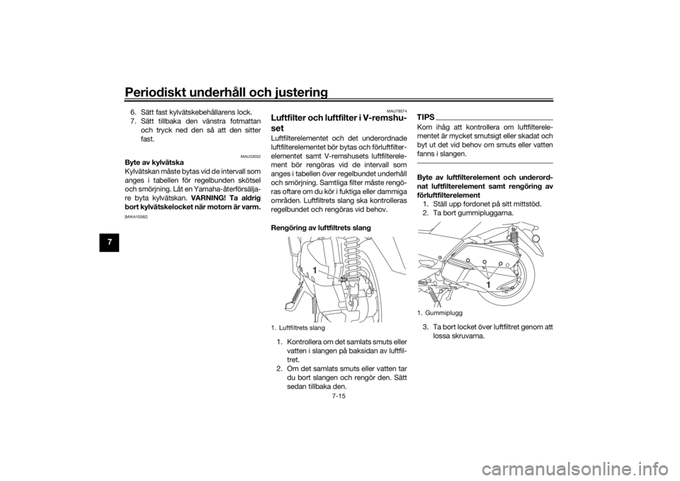 YAMAHA XMAX 300 2021 Bruksanvisningar (in Swedish) Periodiskt underhåll och justering
7-15
7
6. Sätt fast kylvätskebehållarens lock.
7. Sätt tillbaka den vänstra fotmattanoch tryck ned den så att den sitter
fast.
MAU33032
Byte av kylvätska
Kyl YAMAHA XMAX 300 2021 Bruksanvisningar (in Swedish) Periodiskt underhåll och justering
7-15
7
6. Sätt fast kylvätskebehållarens lock.
7. Sätt tillbaka den vänstra fotmattanoch tryck ned den så att den sitter
fast.
MAU33032
Byte av kylvätska
Kyl