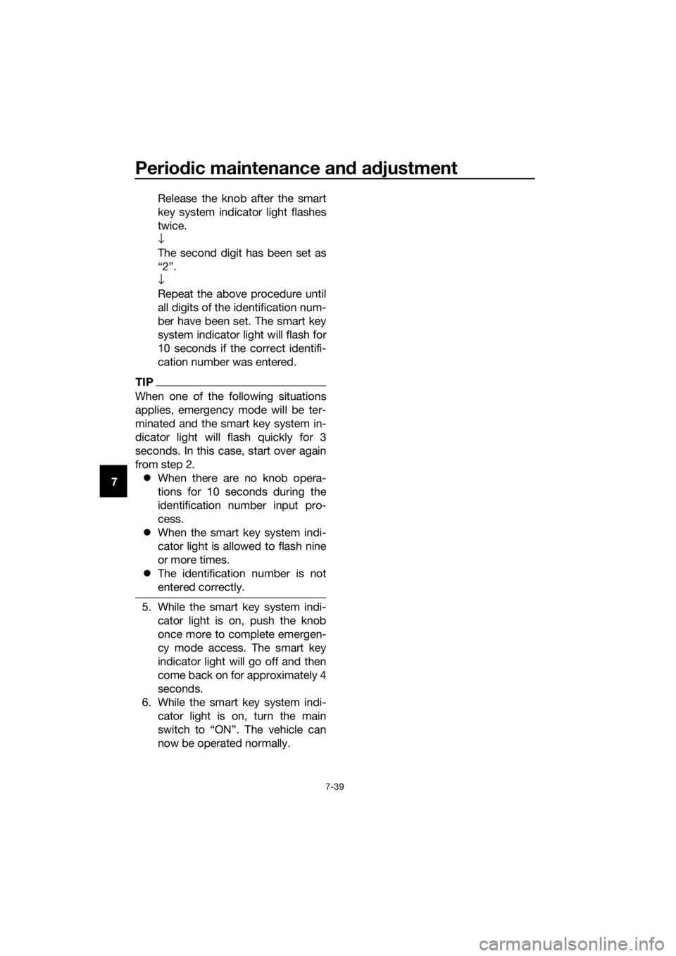 YAMAHA XMAX 300 2018  Owners Manual Periodic maintenance and adjustment
7-39
7Release the knob after the smart
key system indicator light flashes
twice.
↓
The second digit has been set as
“2”.
↓
Repeat the above procedure until
