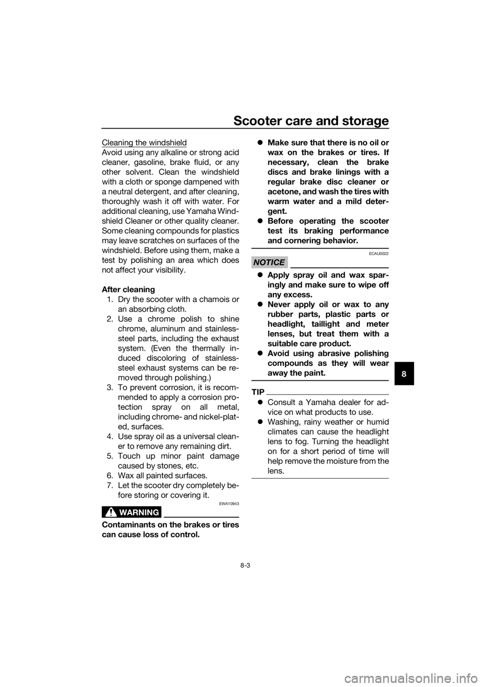 YAMAHA XMAX 300 2018  Owners Manual Scooter care and storage
8-3
8 Cleaning the windshield
Avoid using any alkaline or strong acid
cleaner, gasoline, brake fluid, or any
other solvent. Clean the windshield
with a cloth or sponge dampene