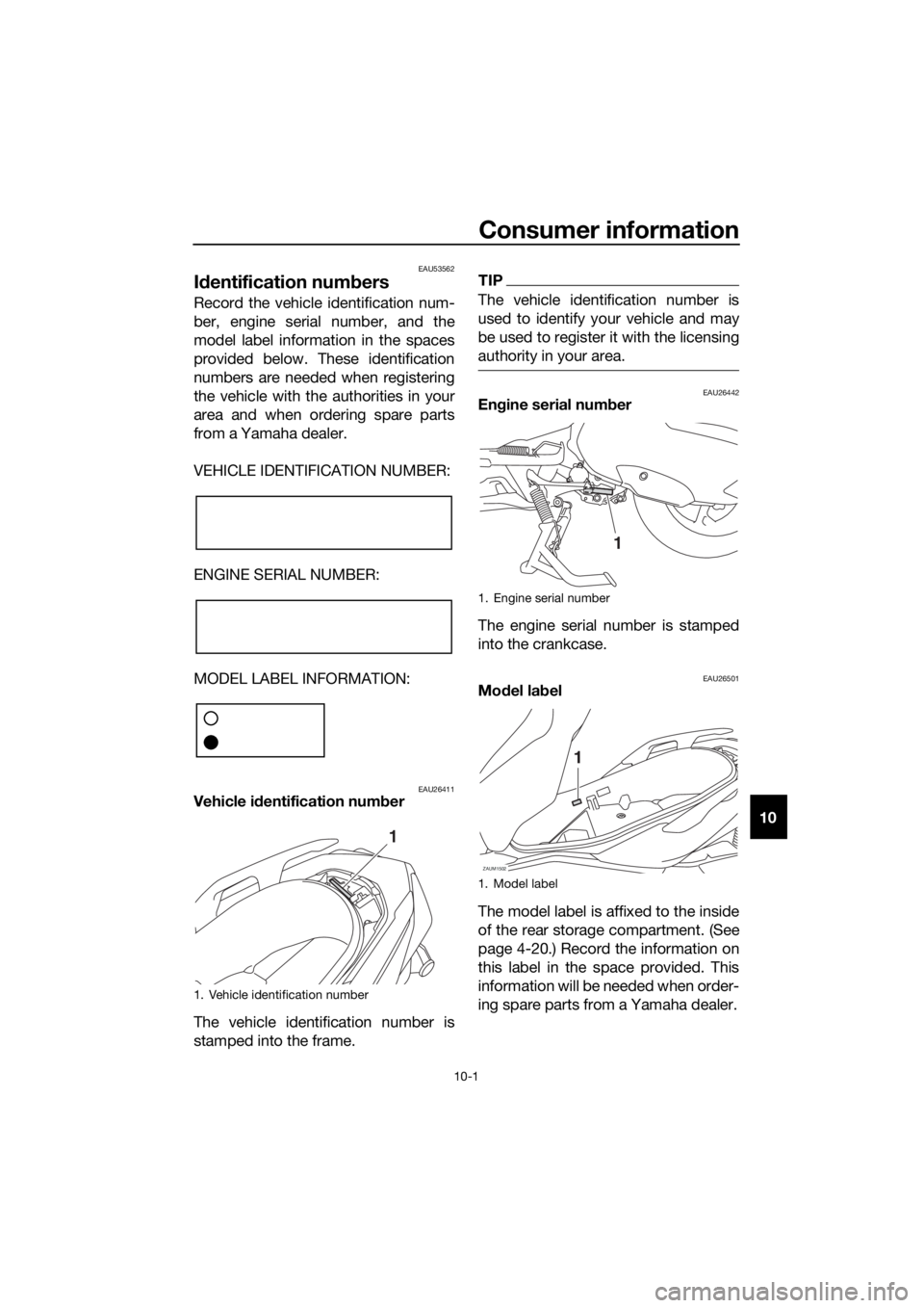 YAMAHA XMAX 300 2018  Owners Manual Consumer information
10-1
10
EAU53562
Identification numbers
Record the vehicle identification num-
ber, engine serial number, and the
model label information in the spaces
provided below. These ident