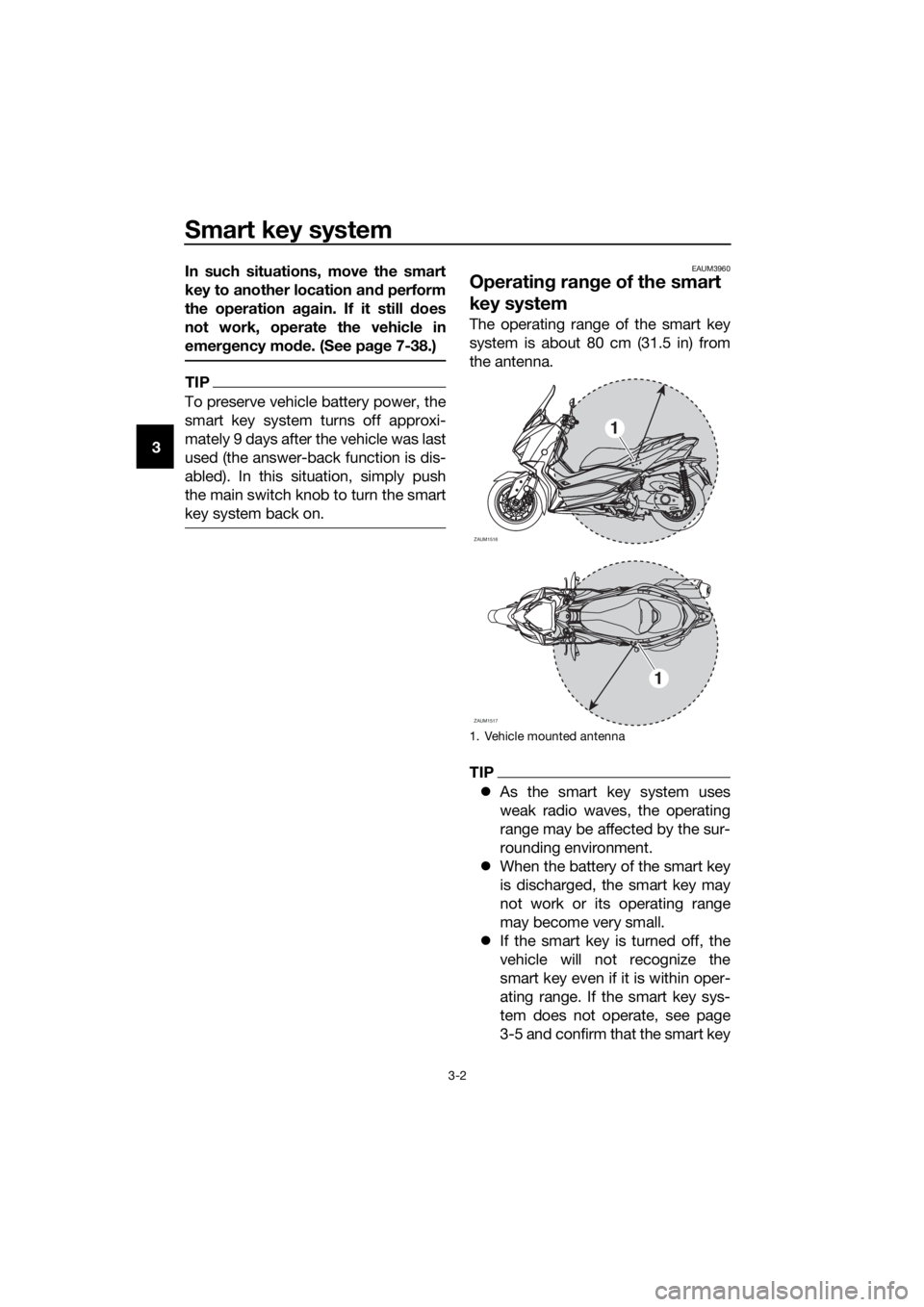 YAMAHA XMAX 300 2018  Owners Manual Smart key system
3-2
3In such situations, move the smart
key to another location and perform
the operation again. If it still does
not work, operate the vehicle in
emergency mode. (See page 7-38.)
TIP
