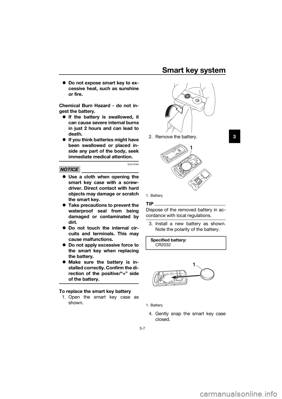 YAMAHA XMAX 300 2018  Owners Manual Smart key system
3-7
3 Do not expose smart key to ex-
cessive heat, such as sunshine
or fire.
Chemical Burn Hazard - do not in-
gest the battery.
If the battery is swallowed, it
can cause severe