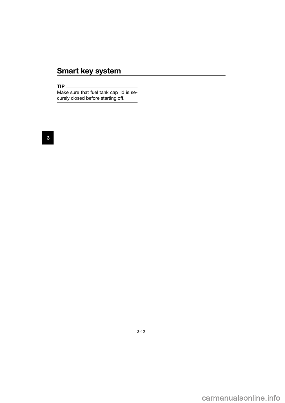 YAMAHA XMAX 300 2018 Owners Manual Smart key system
3-12
3
TIP
Make sure that fuel tank cap lid is se-
curely closed before starting off.
UBY3E0E0.book Page 12 Friday, September 15, 2017 3:59 PM YAMAHA XMAX 300 2018 Owners Manual Smart key system
3-12
3
TIP
Make sure that fuel tank cap lid is se-
curely closed before starting off.
UBY3E0E0.book Page 12 Friday, September 15, 2017 3:59 PM