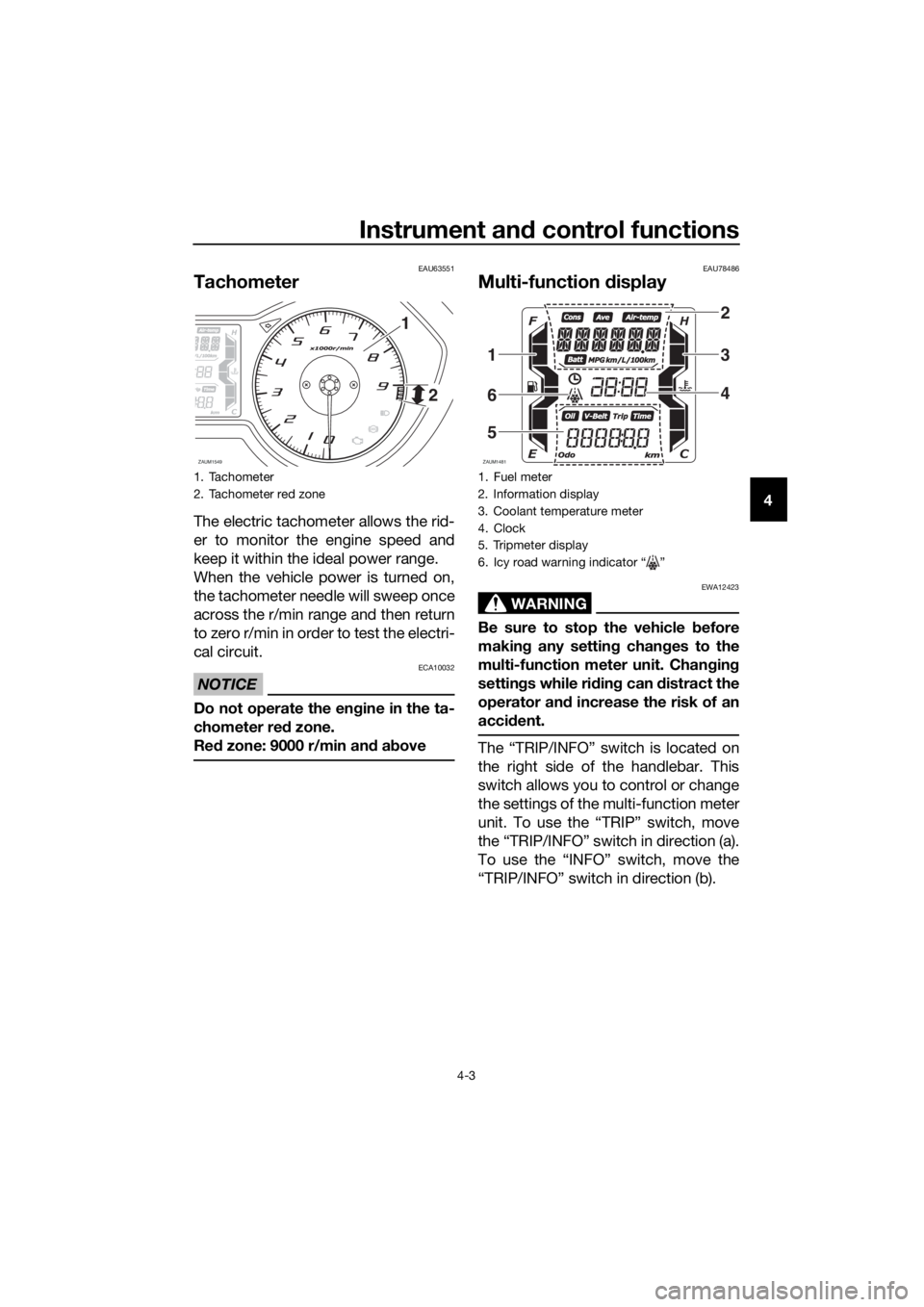 YAMAHA XMAX 300 2018 Owners Manual Instrument and control functions
4-3
4
EAU63551
Tachometer
The electric tachometer allows the rid-
er to monitor the engine speed and
keep it within the ideal power range.
When the vehicle power is tu YAMAHA XMAX 300 2018 Owners Manual Instrument and control functions
4-3
4
EAU63551
Tachometer
The electric tachometer allows the rid-
er to monitor the engine speed and
keep it within the ideal power range.
When the vehicle power is tu