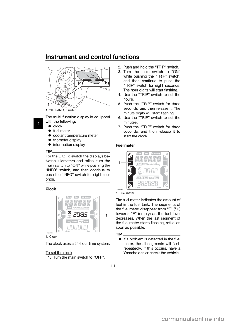 YAMAHA XMAX 300 2018 Owners Manual Instrument and control functions
4-4
4The multi-function display is equipped
with the following:
clock
fuel meter
coolant temperature meter
tripmeter display
information display
TIP
For YAMAHA XMAX 300 2018 Owners Manual Instrument and control functions
4-4
4The multi-function display is equipped
with the following:
clock
fuel meter
coolant temperature meter
tripmeter display
information display
TIP
For