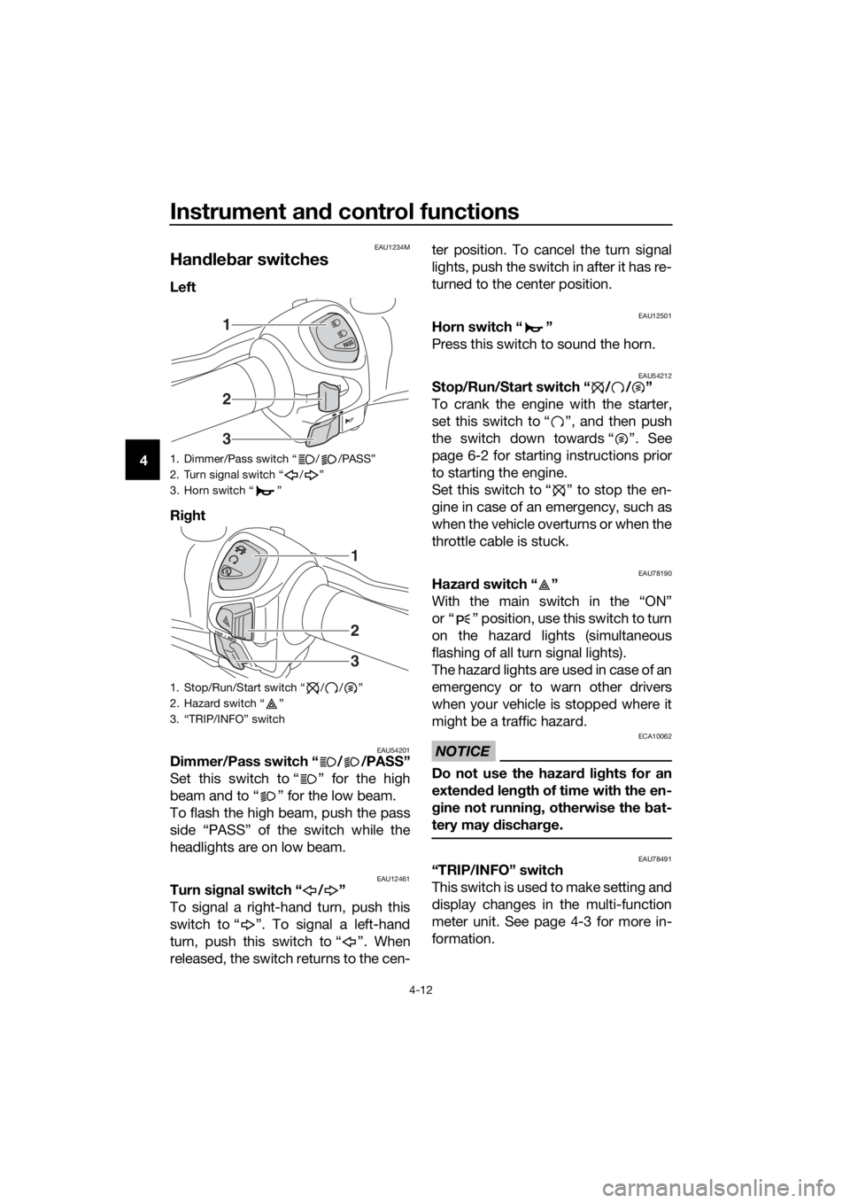 YAMAHA XMAX 300 2018  Owners Manual Instrument and control functions
4-12
4
EAU1234M
Handlebar switches
Left 
Right 
EAU54201Dimmer/Pass switch “ / /PASS”
Set this switch to “ ” for the high
beam and to “ ” for the low beam.