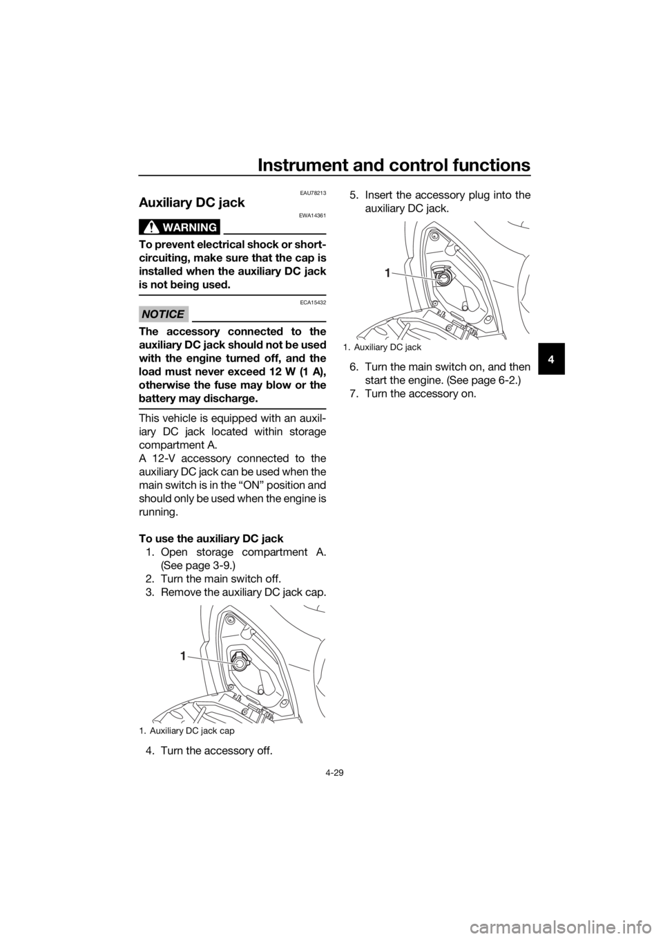 YAMAHA XMAX 300 2018 Workshop Manual Instrument and control functions
4-29
4
EAU78213
Auxiliary DC jack 
WARNING
EWA14361
To prevent electrical shock or short-
circuiting, make sure that the cap is
installed when the auxiliary DC jack
is