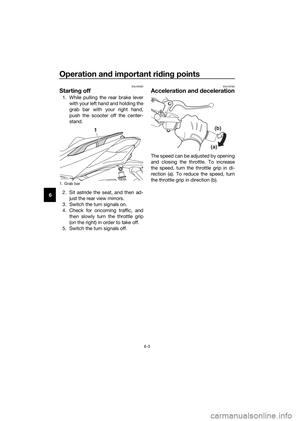 YAMAHA XMAX 300 2018 Workshop Manual Operation and important riding points
6-3
6
EAU45093
Starting off
1. While pulling the rear brake lever
with your left hand and holding the
grab bar with your right hand,
push the scooter off the cent