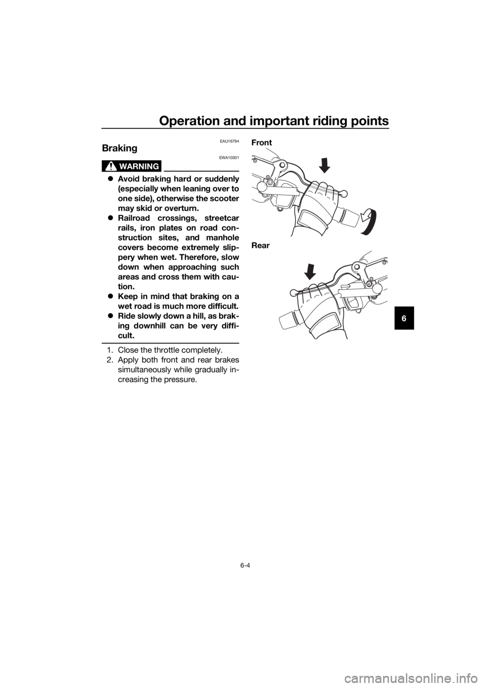 YAMAHA XMAX 300 2018 Repair Manual Operation and important riding points
6-4
6
EAU16794
Braking
WARNING
EWA10301
Avoid braking hard or suddenly
(especially when leaning over to
one side), otherwise the scooter
may skid or overturn.
