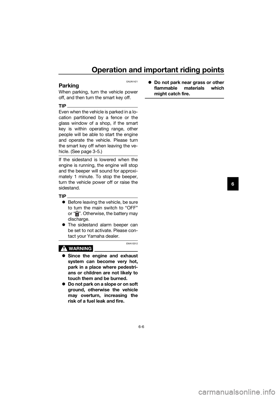 YAMAHA XMAX 300 2018 Repair Manual Operation and important riding points
6-6
6
EAUN1421
Parking
When parking, turn the vehicle power
off, and then turn the smart key off.
TIP
Even when the vehicle is parked in a lo-
cation partitioned 