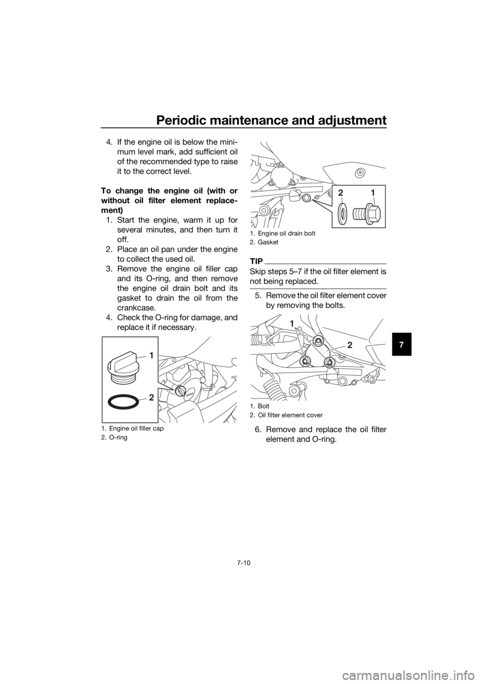 YAMAHA XMAX 300 2018 Manual PDF Periodic maintenance and adjustment
7-10
7 4. If the engine oil is below the mini-
mum level mark, add sufficient oil
of the recommended type to raise
it to the correct level.
To change the engine oil