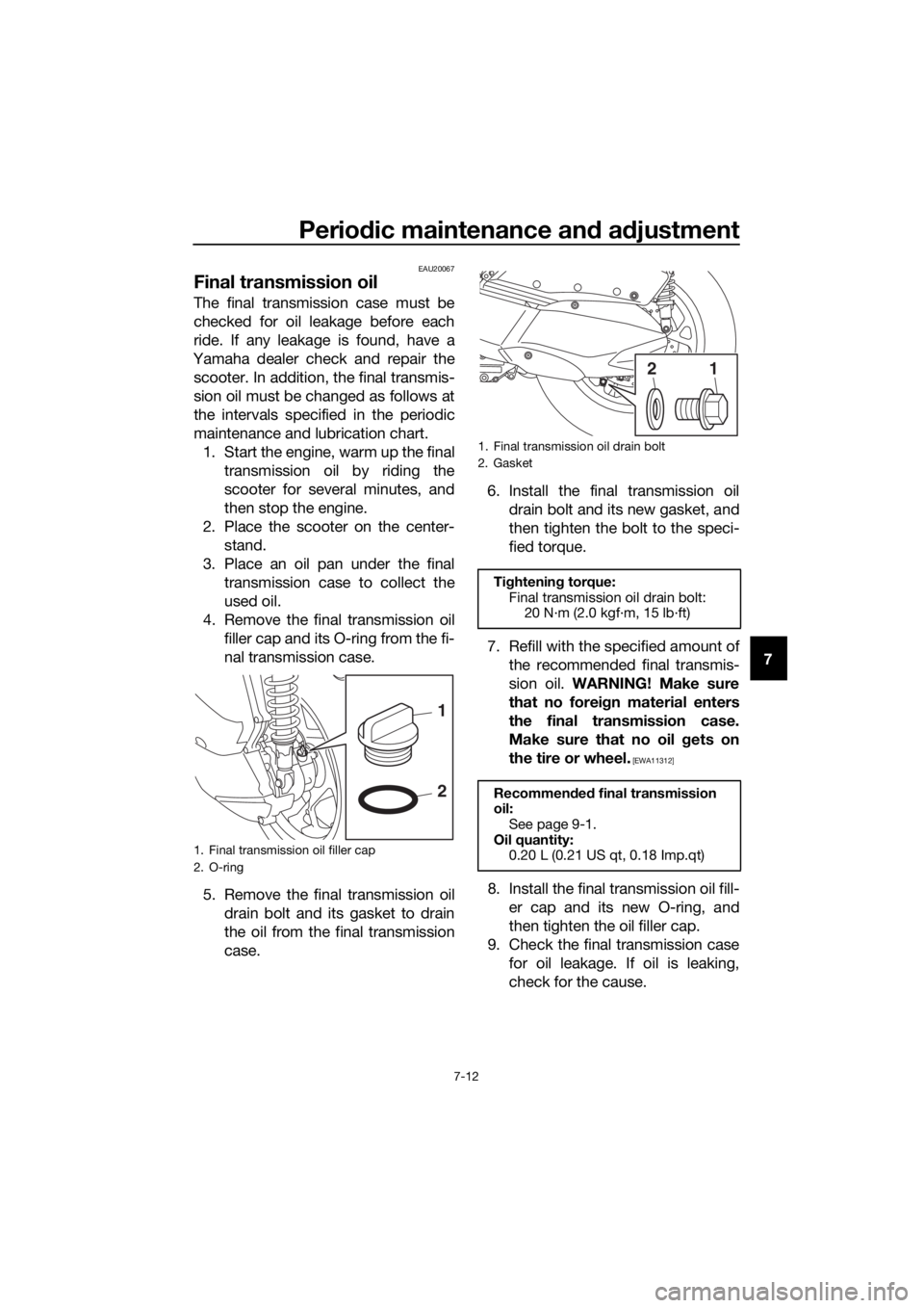 YAMAHA XMAX 300 2018 User Guide Periodic maintenance and adjustment
7-12
7
EAU20067
Final transmission oil
The final transmission case must be
checked for oil leakage before each
ride. If any leakage is found, have a
Yamaha dealer c