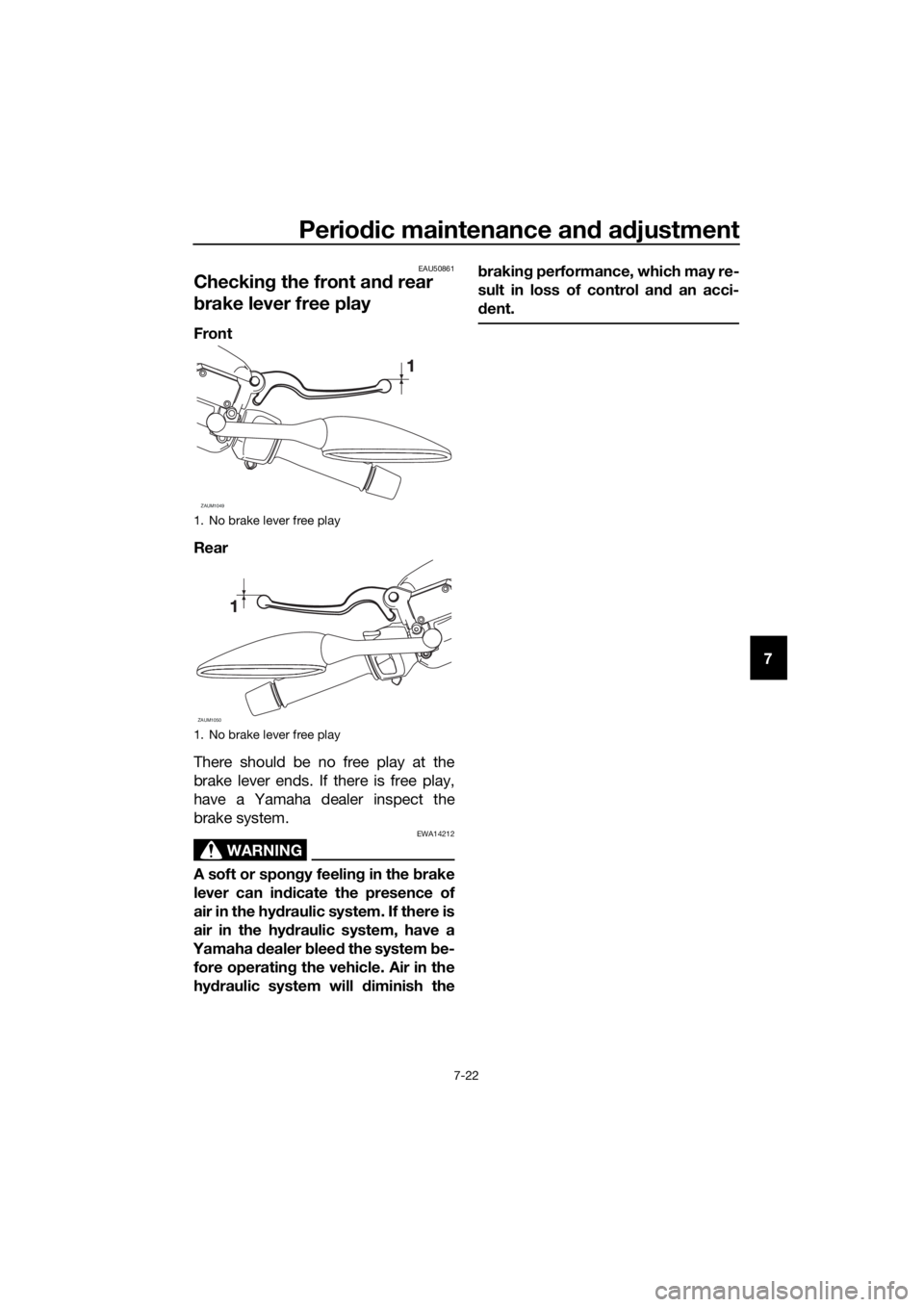 YAMAHA XMAX 300 2018 Owners Manual Periodic maintenance and adjustment
7-22
7
EAU50861
Checking the front and rear 
brake lever free play
Front
Rear
There should be no free play at the
brake lever ends. If there is free play,
have a Ya