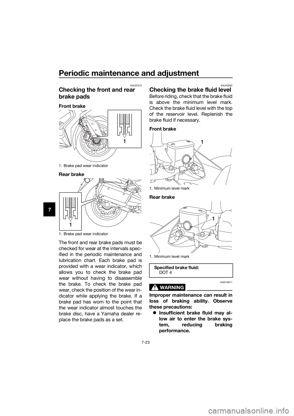 YAMAHA XMAX 300 2018 Manual Online Periodic maintenance and adjustment
7-23
7
EAU22312
Checking the front and rear 
brake pads
Front brake
Rear brake
The front and rear brake pads must be
checked for wear at the intervals spec-
ified i