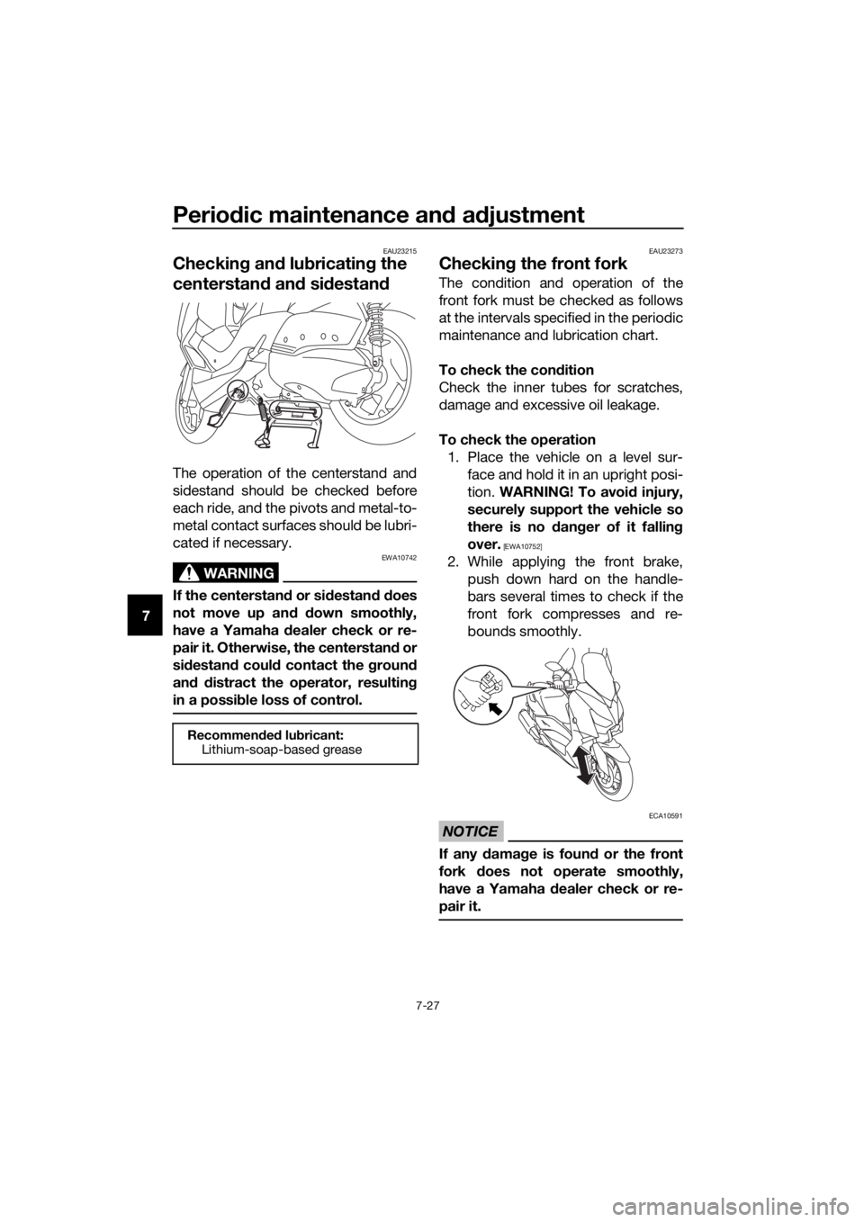 YAMAHA XMAX 300 2018  Owners Manual Periodic maintenance and adjustment
7-27
7
EAU23215
Checking and lubricating the 
centerstand and sidestand
The operation of the centerstand and
sidestand should be checked before
each ride, and the p