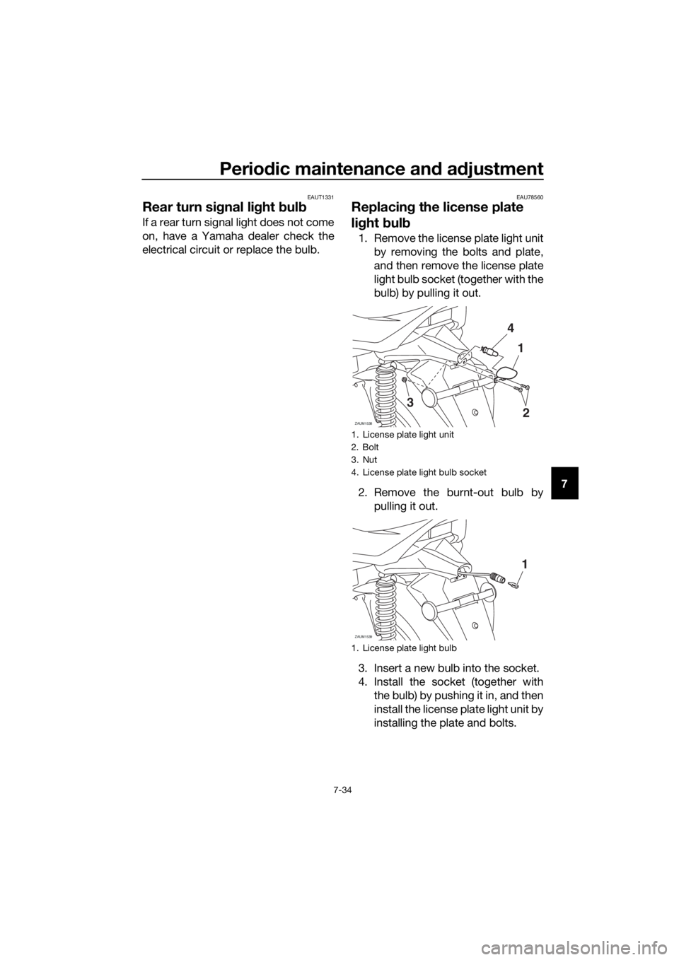 YAMAHA XMAX 300 2018 Owners Manual Periodic maintenance and adjustment
7-34
7
EAUT1331
Rear turn signal light bulb
If a rear turn signal light does not come
on, have a Yamaha dealer check the
electrical circuit or replace the bulb.
EAU YAMAHA XMAX 300 2018 Owners Manual Periodic maintenance and adjustment
7-34
7
EAUT1331
Rear turn signal light bulb
If a rear turn signal light does not come
on, have a Yamaha dealer check the
electrical circuit or replace the bulb.
EAU