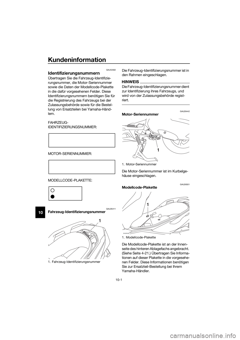 YAMAHA XMAX 300 2018  Betriebsanleitungen (in German) Kundeninformation
10-1
10
GAU53562
Identifizierungsnummern
Übertragen Sie die Fahrzeug-Identifizie-
rungsnummer, die Motor-Seriennummer 
sowie die Daten der Modellcode-Plakette 
in die dafür vorgese