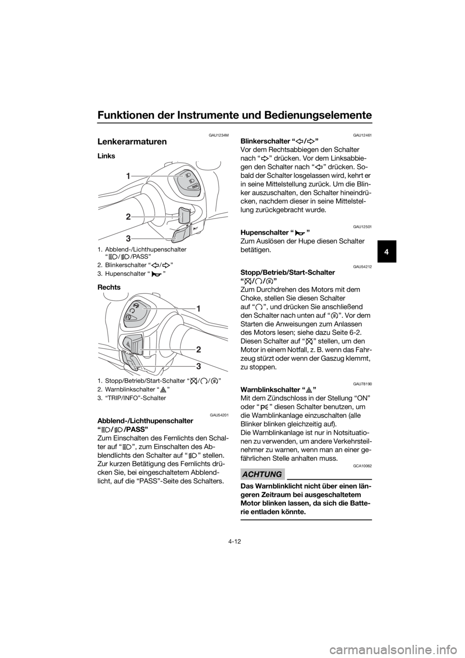 YAMAHA XMAX 300 2018  Betriebsanleitungen (in German) Funktionen der Instrumente und Bedienungselemente
4-12
4
GAU1234M
Lenkerarmaturen
Links 
Rechts 
GAU54201Abblend-/Lichthupenschalter
“//PASS”
Zum Einschalten des Fernlichts den Schal-
ter auf “ 