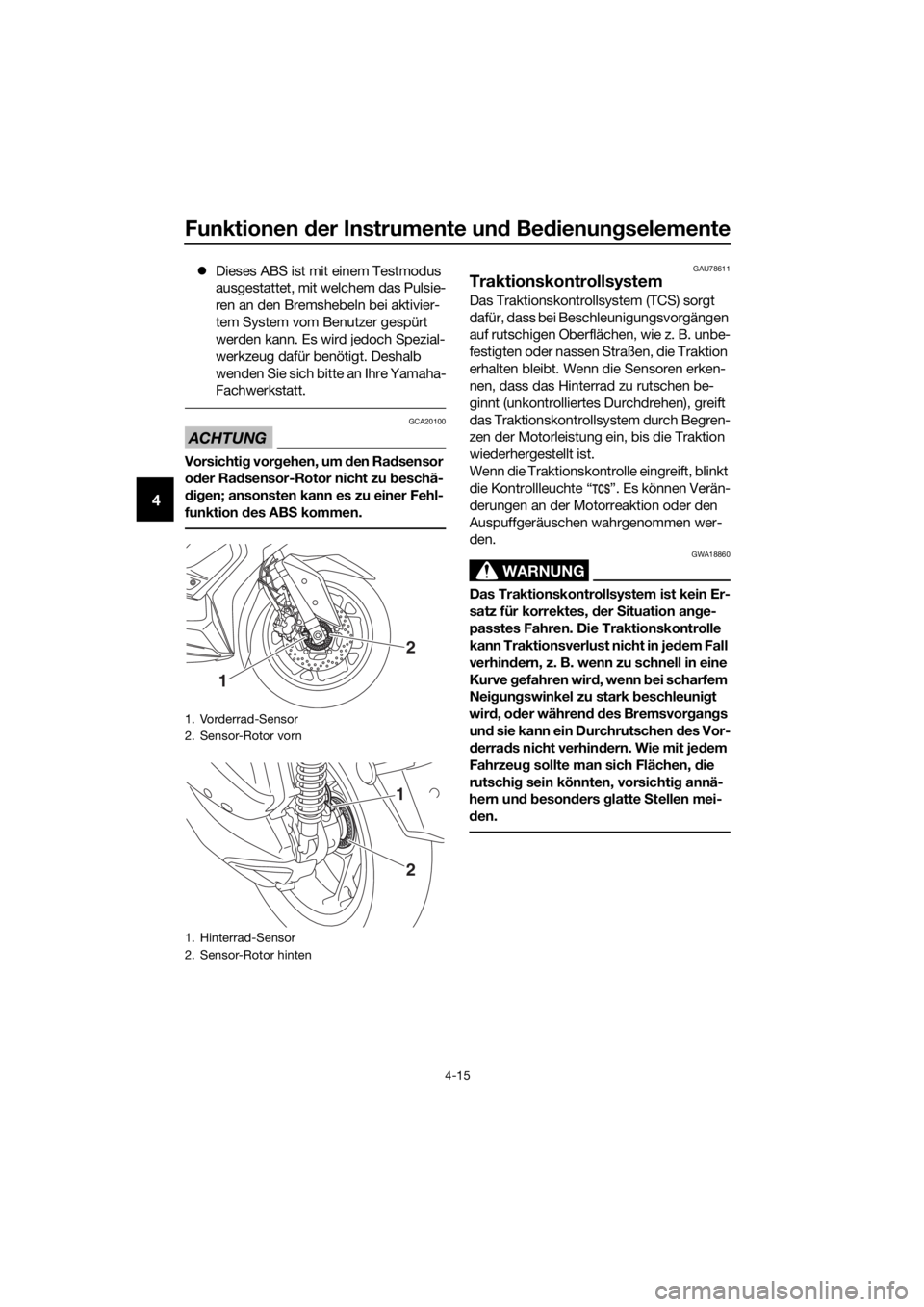 YAMAHA XMAX 300 2018  Betriebsanleitungen (in German) Funktionen der Instrumente und Bedienungselemente
4-15
4
Dieses ABS ist mit einem Testmodus 
ausgestattet, mit welchem das Pulsie-
ren an den Bremshebeln bei aktivier-
tem System vom Benutzer gesp�