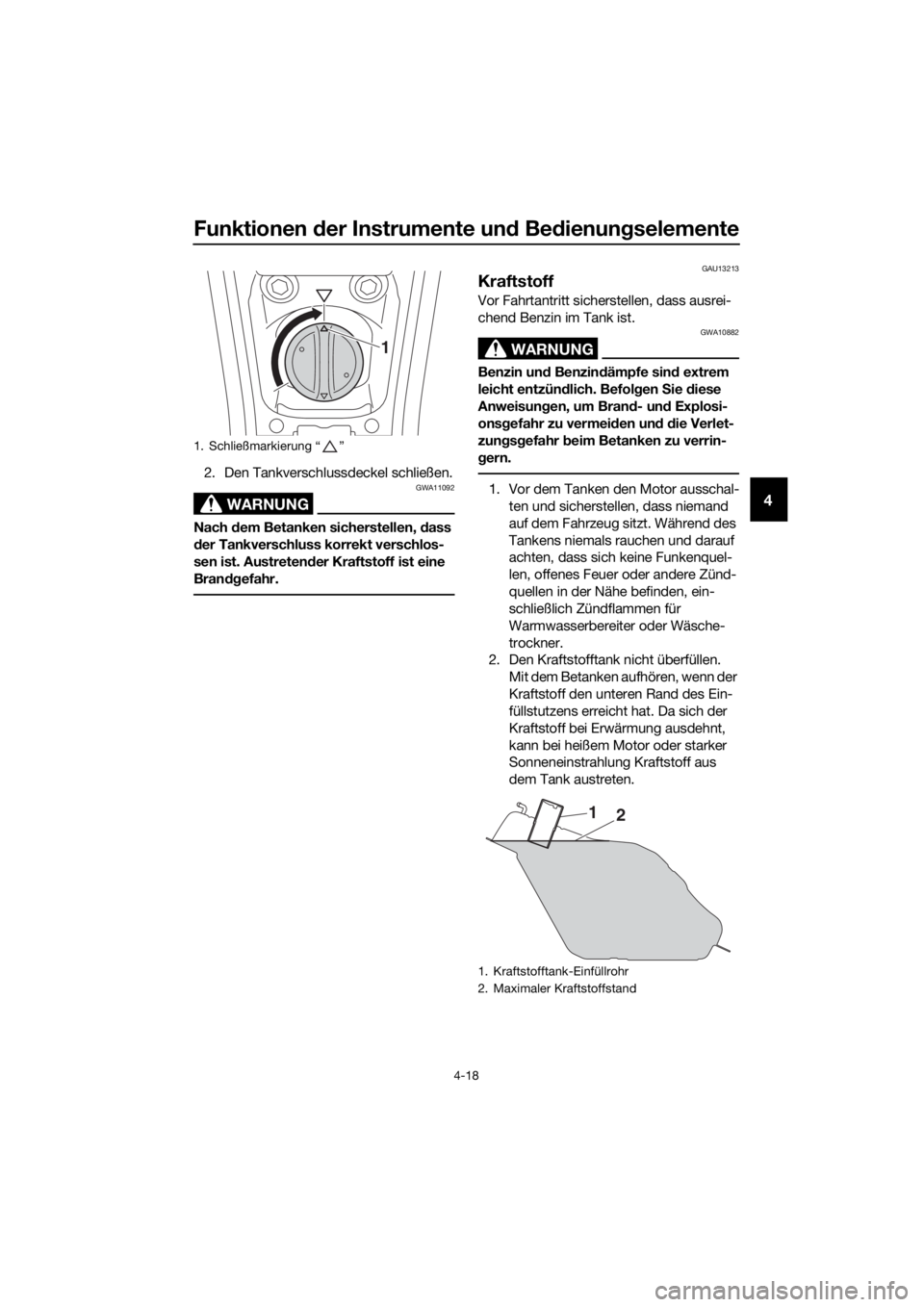 YAMAHA XMAX 300 2018  Betriebsanleitungen (in German) Funktionen der Instrumente und Bedienungselemente
4-18
4
2. Den Tankverschlussdeckel schließen.
WARNUNG
GWA11092
Nach dem Betanken sicherstellen, dass 
der Tankverschluss korrekt verschlos-
sen ist. 