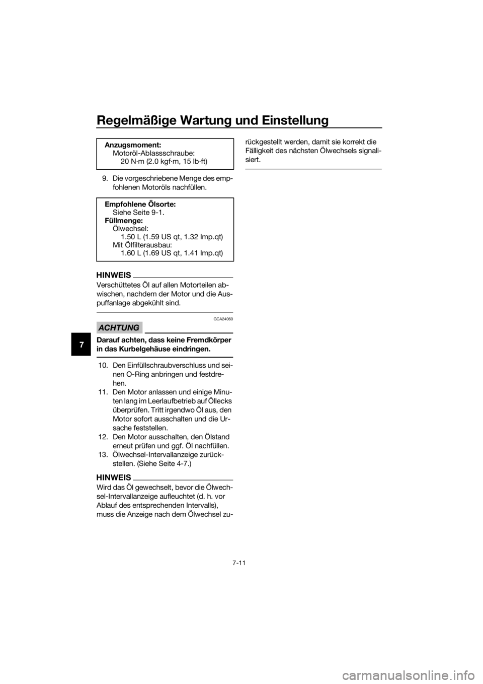 YAMAHA XMAX 300 2018  Betriebsanleitungen (in German) Regelmäßige Wartung und Einstellung
7-11
7
9. Die vorgeschriebene Menge des emp-
fohlenen Motoröls nachfüllen.
HINWEIS
Verschüttetes Öl auf allen Motorteilen ab-
wischen, nachdem der Motor und d