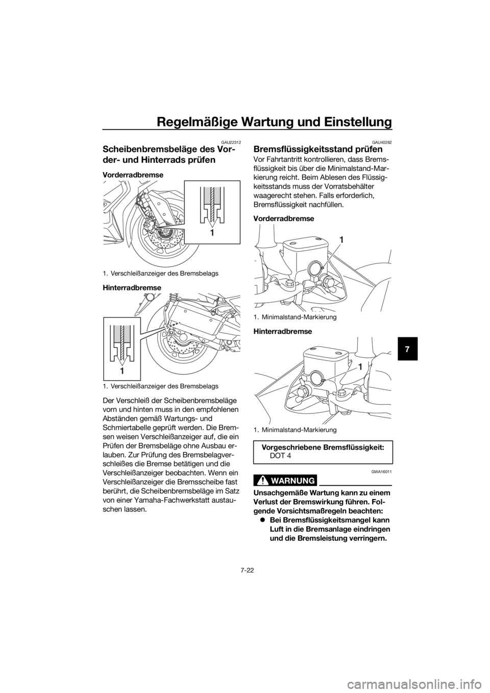 YAMAHA XMAX 300 2018  Betriebsanleitungen (in German) Regelmäßige Wartung und Einstellung
7-22
7
GAU22312
Scheibenbremsbeläge des Vor-
der- und Hinterrads prüfen
Vorderradbremse
Hinterradbremse
Der Verschleiß der Scheibenbremsbeläge 
vorn und hinte